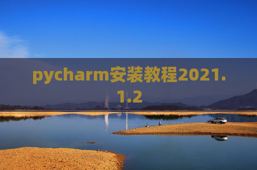 pycharm安装教程2021.1.2 pycharm安装教程2021.1.2